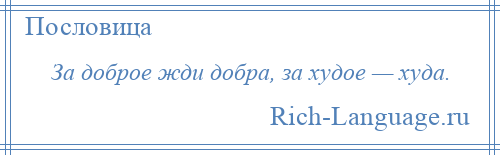 
    За доброе жди добра, за худое — худа.