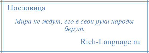 
    Мира не ждут, его в свои руки народы берут.