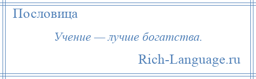 
    Учение — лучше богатства.