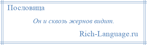 
    Он и сквозь жернов видит.