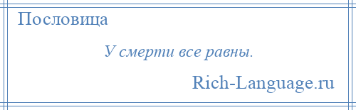 
    У смерти все равны.