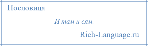 
    И там и сям.