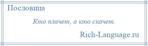 
    Кто плачет, а кто скачет.