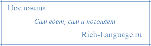 
    Сам едет, сам и погоняет.