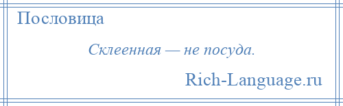 
    Склеенная — не посуда.