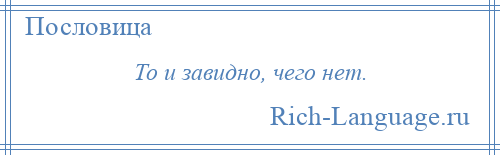 
    То и завидно, чего нет.