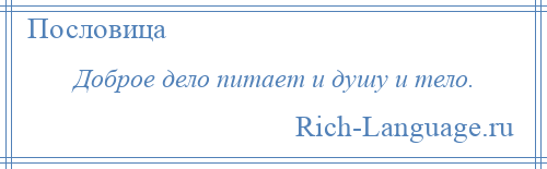 
    Доброе дело питает и душу и тело.