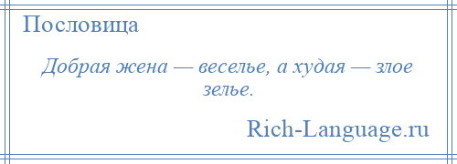 
    Добрая жена — веселье, а худая — злое зелье.