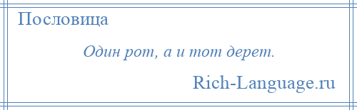 
    Один рот, а и тот дерет.