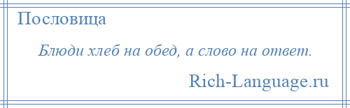 
    Блюди хлеб на обед, а слово на ответ.