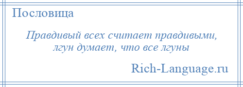 
    Правдивый всех считает правдивыми, лгун думает, что все лгуны