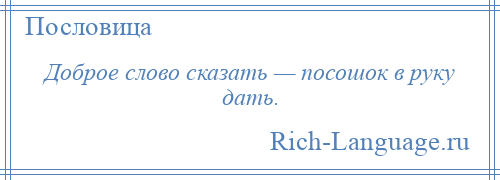 
    Доброе слово сказать — посошок в руку дать.