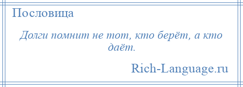 
    Долги помнит не тот, кто берёт, а кто даёт.