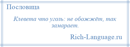 
    Клевета что уголь: не обожжёт, так замарает.