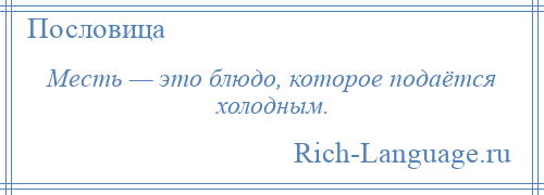 
    Месть — это блюдо, которое подаётся холодным.