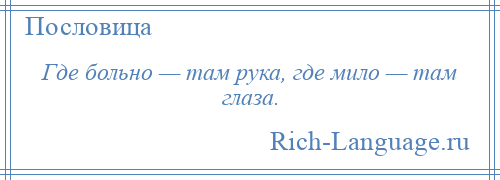 
    Где больно — там рука, где мило — там глаза.