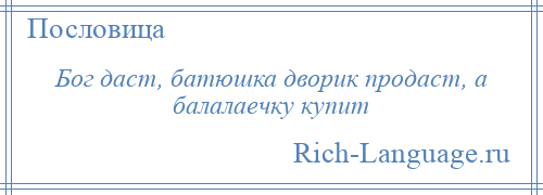 
    Бог даст, батюшка дворик продаст, а балалаечку купит