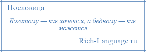 
    Богатому — как хочется, а бедному — как можется
