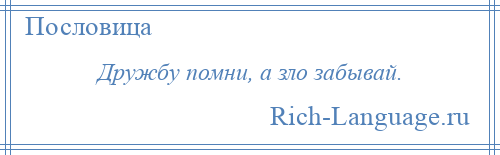 
    Дружбу помни, а зло забывай.