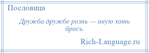 
    Дружба дружбе рознь — иную хоть брось.