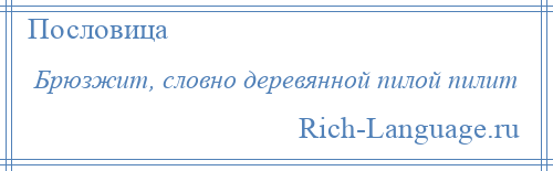 
    Брюзжит, словно деревянной пилой пилит