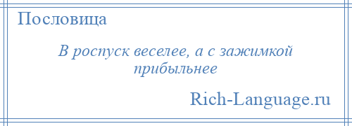 
    В роспуск веселее, а с зажимкой прибыльнее