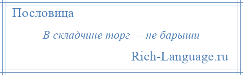 
    В складчине торг — не барыши