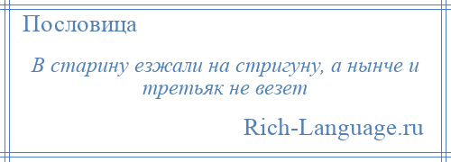 
    В старину езжали на стригуну, а нынче и третьяк не везет