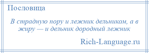 
    В страдную пору и лежник дельником, а в жиру — и дельник дородный лежник