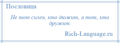 
    Не тот силен, кто дюжит, а тот, кто дружит.