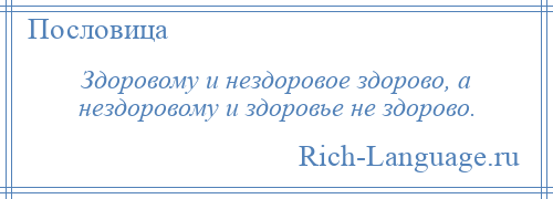 
    Здоровому и нездоровое здорово, а нездоровому и здоровье не здорово.
