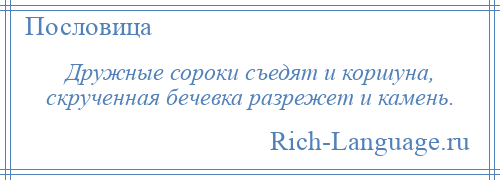 
    Дружные сороки съедят и коршуна, скрученная бечевка разрежет и камень.