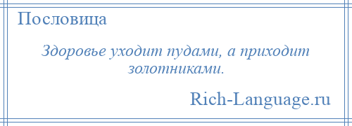 
    Здоровье уходит пудами, а приходит золотниками.