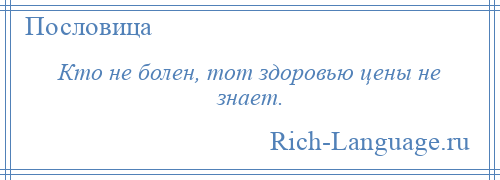 
    Кто не болен, тот здоровью цены не знает.