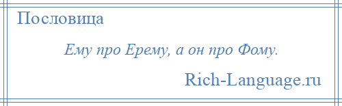 
    Ему про Ерему, а он про Фому.