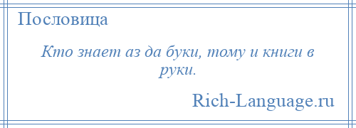 
    Кто знает аз да буки, тому и книги в руки.