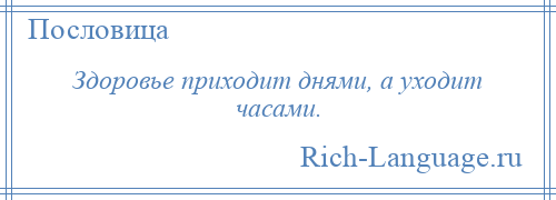 
    Здоровье приходит днями, а уходит часами.