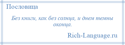 
    Без книги, как без солнца, и днем темны оконца.