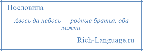 
    Авось да небось — родные братья, оба лежни.