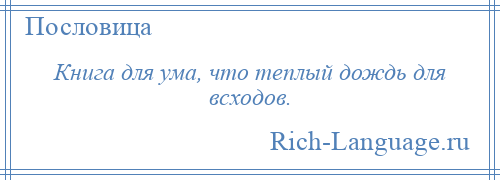 
    Книга для ума, что теплый дождь для всходов.