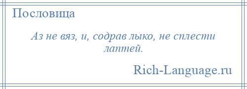 
    Аз не вяз, и, содрав лыко, не сплести лаптей.