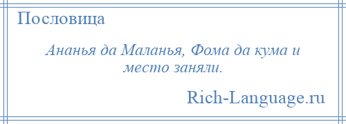 
    Ананья да Маланья, Фома да кума и место заняли.