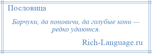 
    Барчуки, да поповичи, да голубые кони — редко удаются.