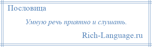 
    Умную речь приятно и слушать.