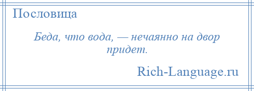 
    Беда, что вода, — нечаянно на двор придет.