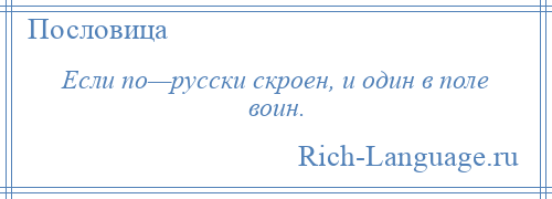 
    Если по—русски скроен, и один в поле воин.