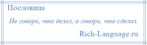 
    Не говори, что делал, а говори, что сделал.