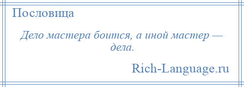 
    Дело мастера боится, а иной мастер — дела.