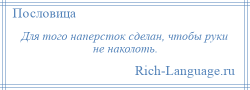 
    Для того наперсток сделан, чтобы руки не наколоть.