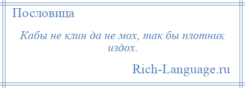 
    Кабы не клин да не мох, так бы плотник издох.